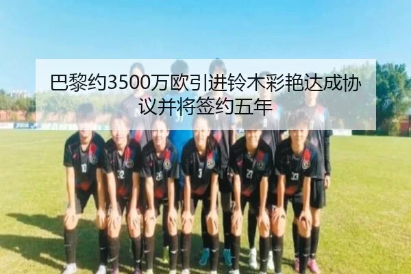 巴黎约3500万欧引进铃木彩艳达成协议并将签约五年 | JiuyouSports
