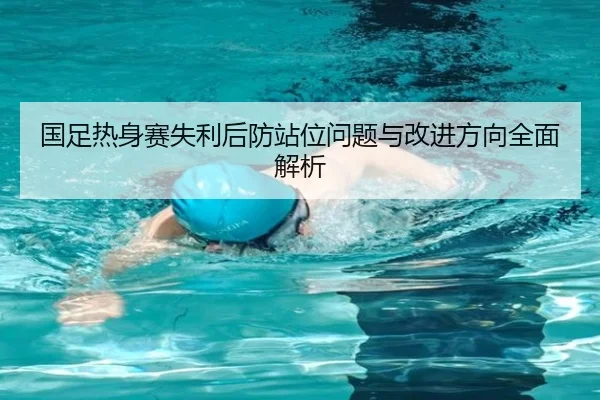 国足热身赛失利后防站位问题与改进方向全面解析 | JiuyouSports