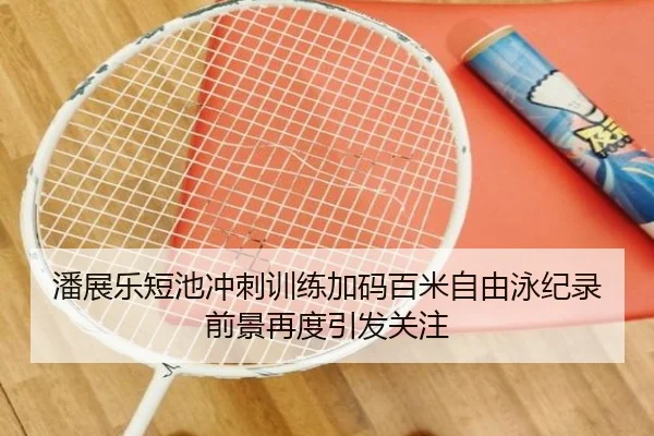潘展乐短池冲刺训练加码百米自由泳纪录前景再度引发关注 | JiuyouSports